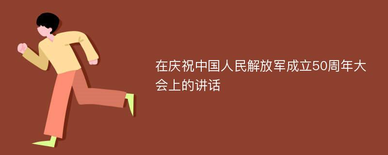 在庆祝中国人民解放军成立50周年大会上的讲话