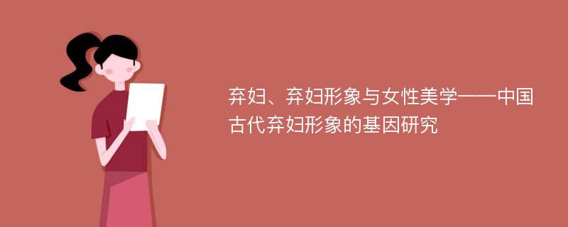 弃妇、弃妇形象与女性美学——中国古代弃妇形象的基因研究