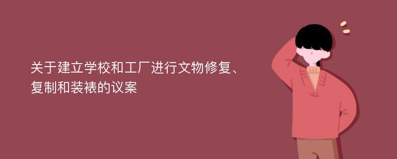 关于建立学校和工厂进行文物修复、复制和装裱的议案