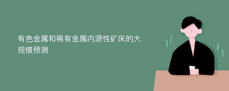 有色金属和稀有金属内源性矿床的大规模预测