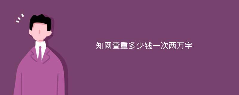 知网查重多少钱一次两万字