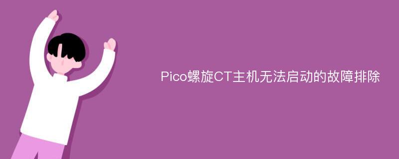 Pico螺旋CT主机无法启动的故障排除