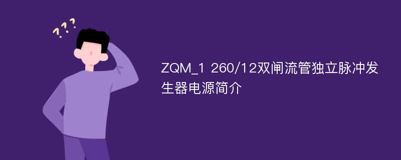 ZQM_1 260/12双闸流管独立脉冲发生器电源简介