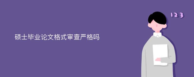 硕士毕业论文格式审查严格吗