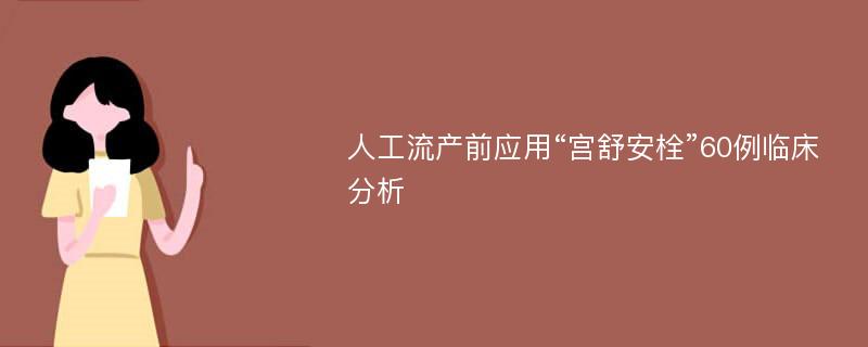 人工流产前应用“宫舒安栓”60例临床分析