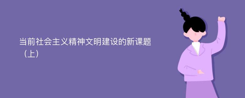 当前社会主义精神文明建设的新课题（上）