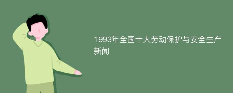 1993年全国十大劳动保护与安全生产新闻