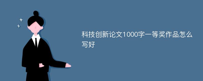 科技创新论文1000字一等奖作品怎么写好