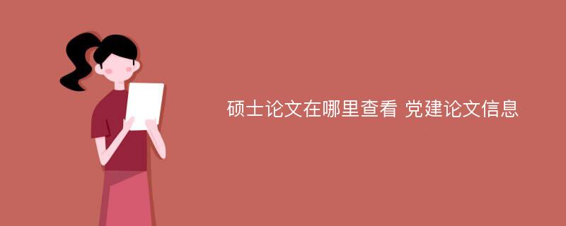 硕士论文在哪里查看 党建论文信息