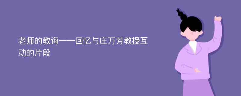 老师的教诲——回忆与庄万芳教授互动的片段