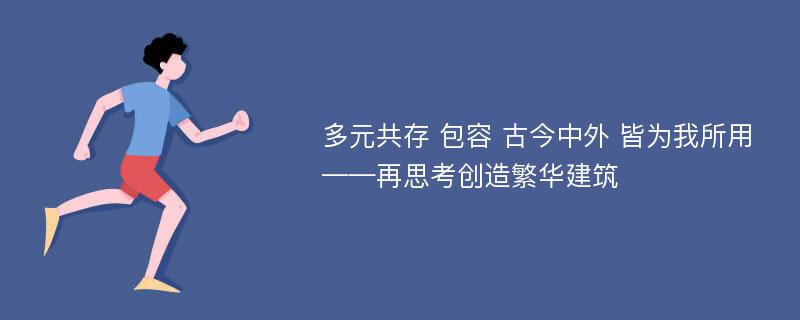 多元共存 包容 古今中外 皆为我所用——再思考创造繁华建筑