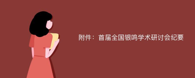 附件：首届全国银鸣学术研讨会纪要