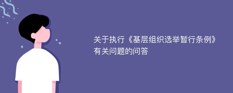 关于执行《基层组织选举暂行条例》有关问题的问答