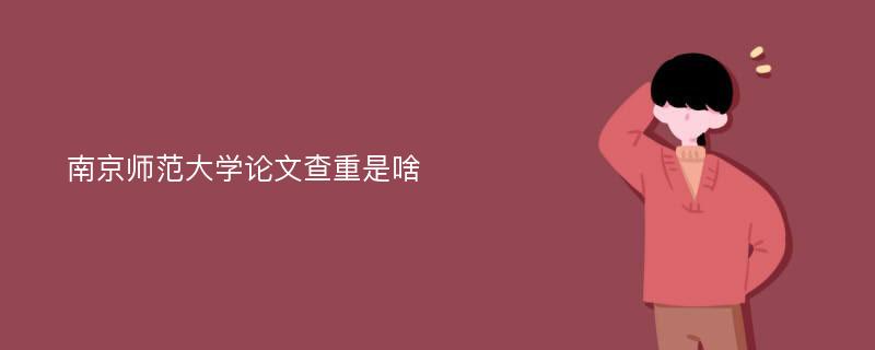 南京师范大学论文查重是啥