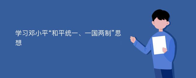 学习邓小平“和平统一、一国两制”思想