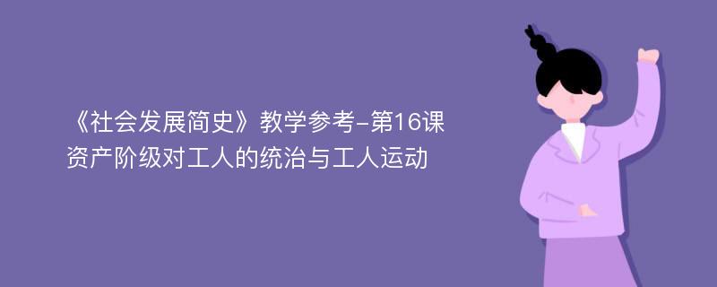 《社会发展简史》教学参考-第16课资产阶级对工人的统治与工人运动