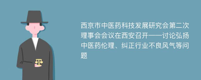 西京市中医药科技发展研究会第二次理事会会议在西安召开——讨论弘扬中医药伦理、纠正行业不良风气等问题