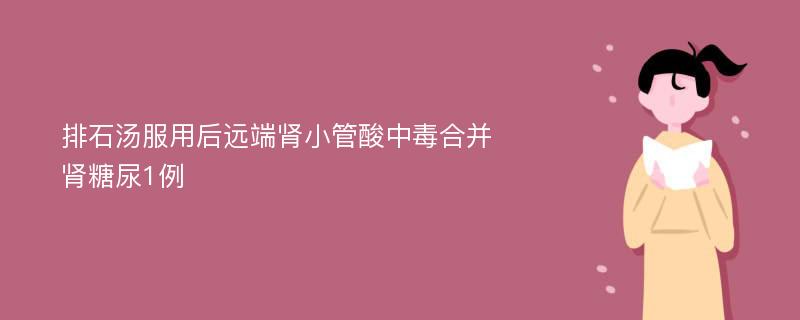 排石汤服用后远端肾小管酸中毒合并肾糖尿1例