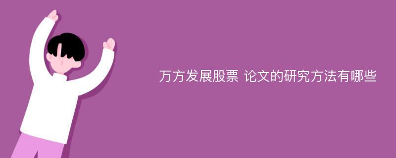 万方发展股票 论文的研究方法有哪些