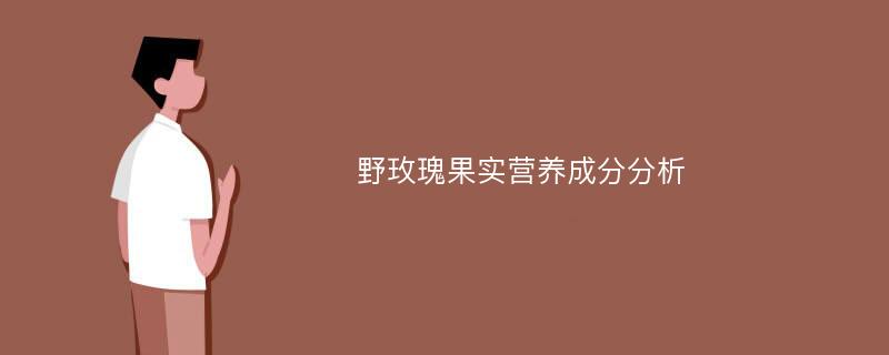 野玫瑰果实营养成分分析