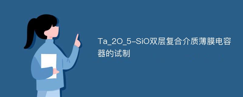 Ta_2O_5-SiO双层复合介质薄膜电容器的试制