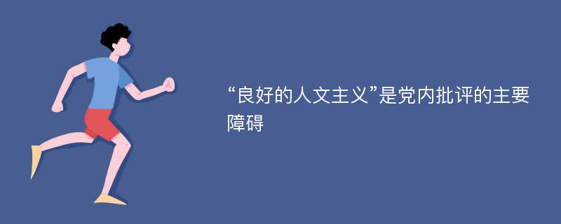 “良好的人文主义”是党内批评的主要障碍