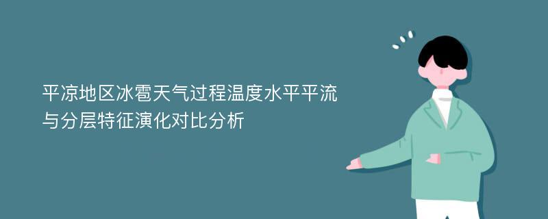 平凉地区冰雹天气过程温度水平平流与分层特征演化对比分析