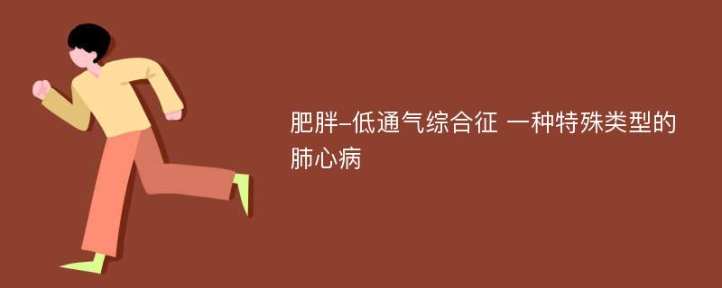 肥胖-低通气综合征 一种特殊类型的肺心病