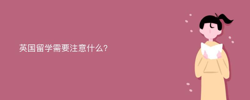 英国留学需要注意什么？