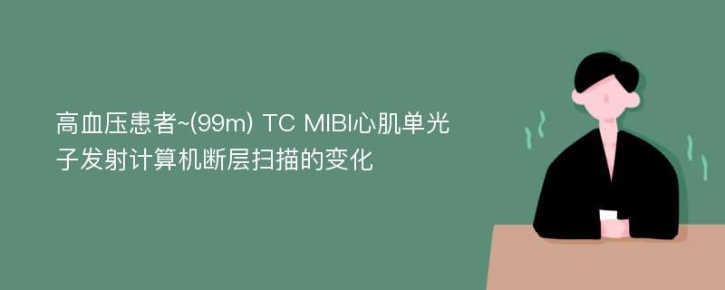 高血压患者~(99m) TC MIBI心肌单光子发射计算机断层扫描的变化