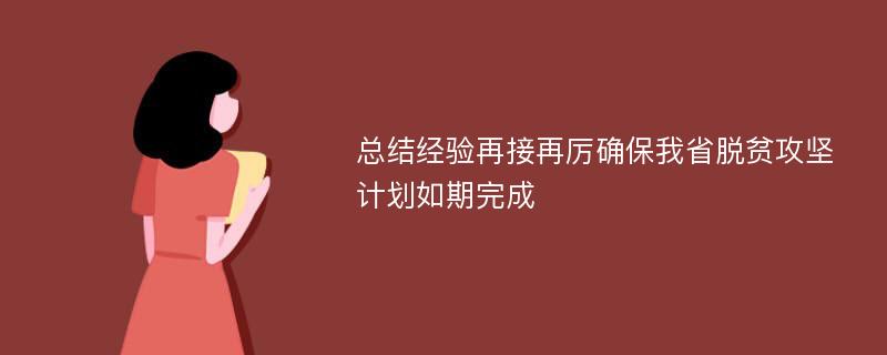 总结经验再接再厉确保我省脱贫攻坚计划如期完成