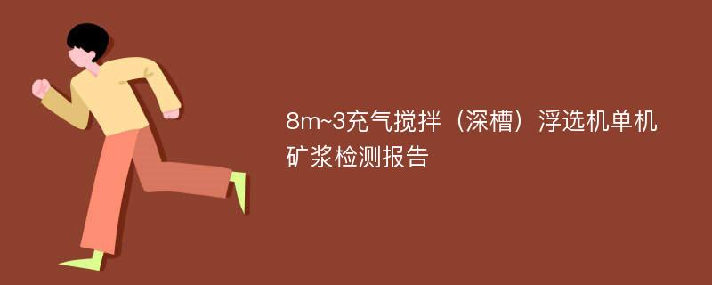 8m~3充气搅拌（深槽）浮选机单机矿浆检测报告