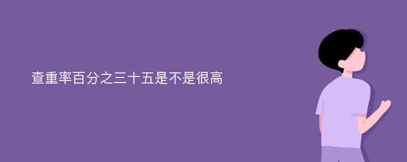 查重率百分之三十五是不是很高