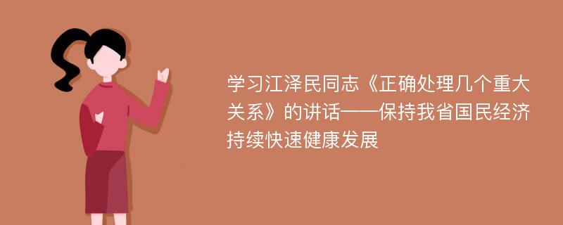 学习江泽民同志《正确处理几个重大关系》的讲话——保持我省国民经济持续快速健康发展