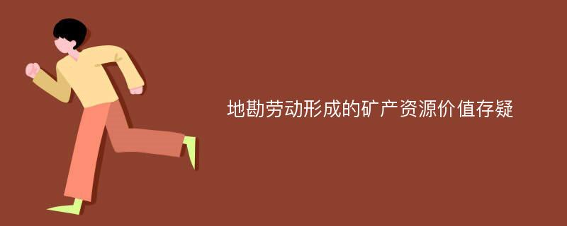 地勘劳动形成的矿产资源价值存疑