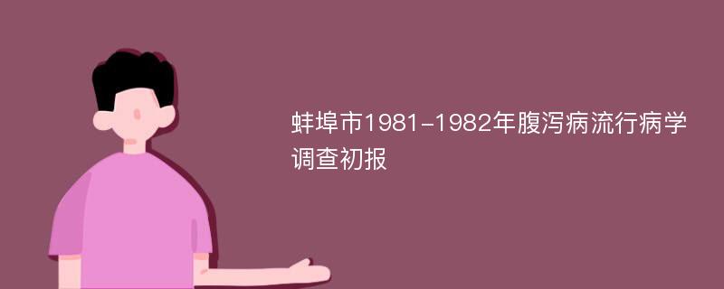 蚌埠市1981-1982年腹泻病流行病学调查初报