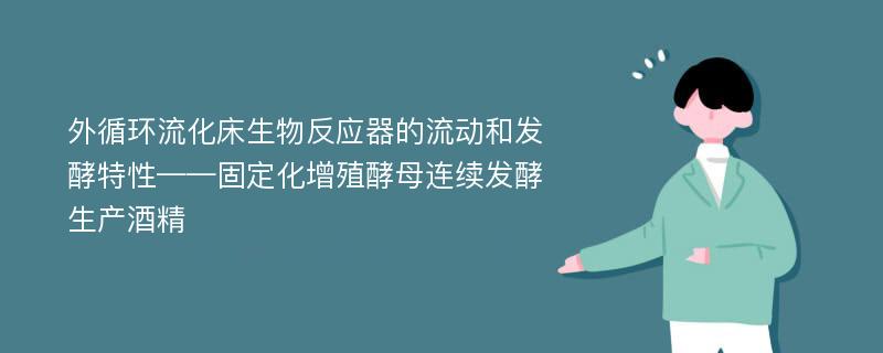 外循环流化床生物反应器的流动和发酵特性——固定化增殖酵母连续发酵生产酒精