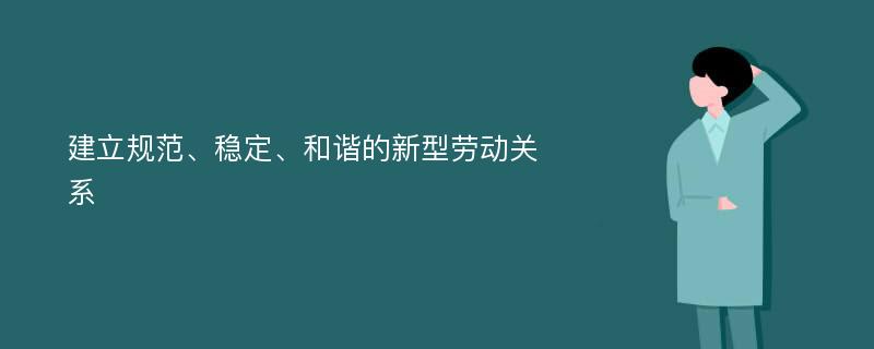 建立规范、稳定、和谐的新型劳动关系