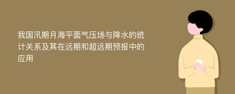 我国汛期月海平面气压场与降水的统计关系及其在远期和超远期预报中的应用