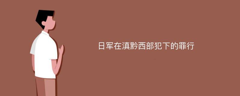 日军在滇黔西部犯下的罪行