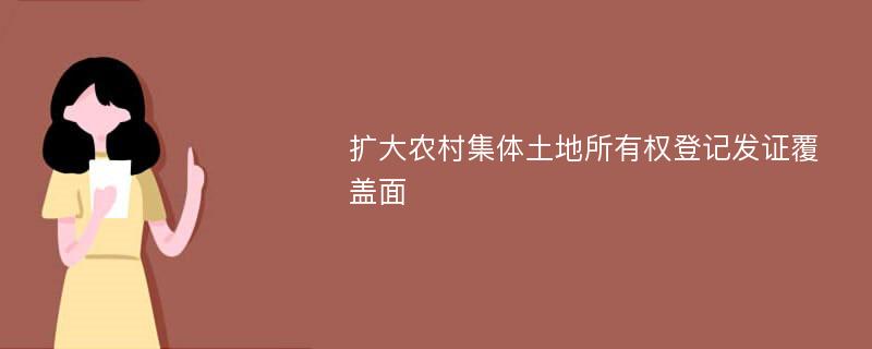 扩大农村集体土地所有权登记发证覆盖面