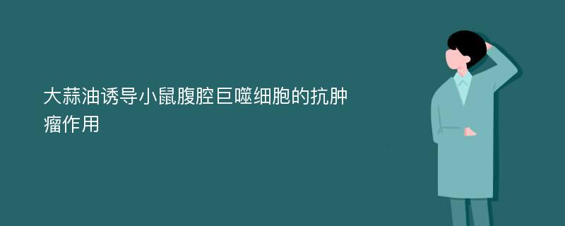 大蒜油诱导小鼠腹腔巨噬细胞的抗肿瘤作用