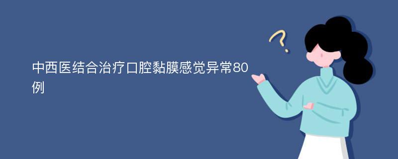 中西医结合治疗口腔黏膜感觉异常80例