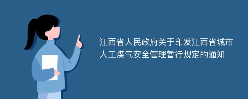 江西省人民政府关于印发江西省城市人工煤气安全管理暂行规定的通知