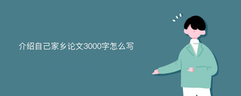 介绍自己家乡论文3000字怎么写