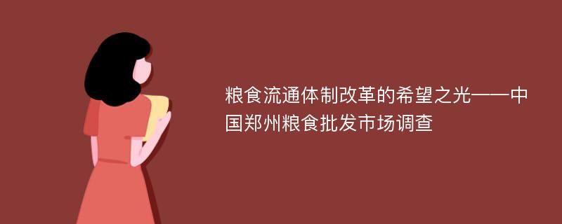 粮食流通体制改革的希望之光——中国郑州粮食批发市场调查