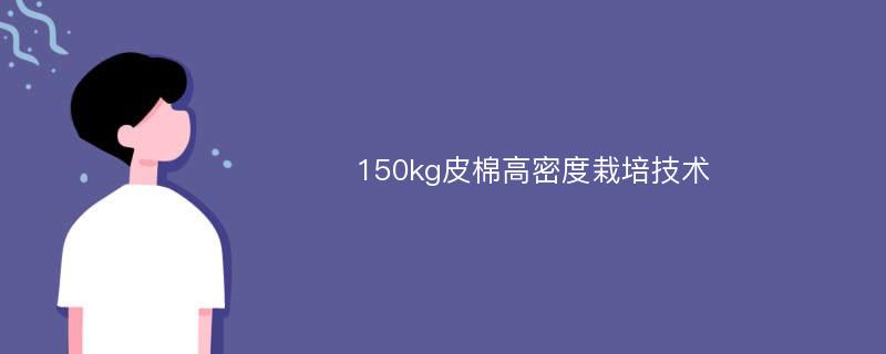 150kg皮棉高密度栽培技术