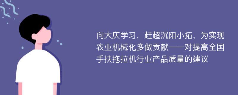 向大庆学习，赶超沉阳小拓，为实现农业机械化多做贡献——对提高全国手扶拖拉机行业产品质量的建议