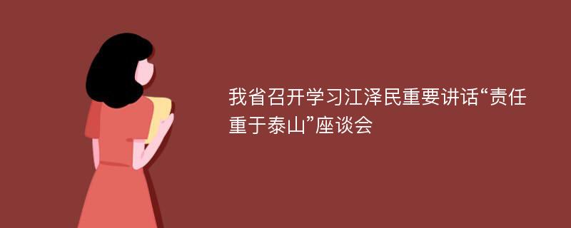 我省召开学习江泽民重要讲话“责任重于泰山”座谈会