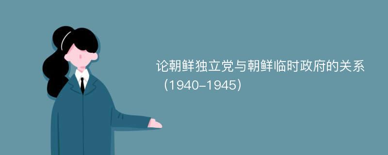 论朝鲜独立党与朝鲜临时政府的关系（1940-1945）